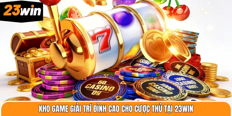 Kho game giải trí đỉnh cao cho cược thủ tại 23WIN